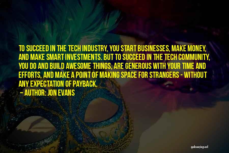 Jon Evans Quotes: To Succeed In The Tech Industry, You Start Businesses, Make Money, And Make Smart Investments. But To Succeed In The