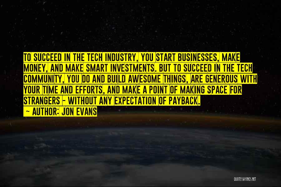 Jon Evans Quotes: To Succeed In The Tech Industry, You Start Businesses, Make Money, And Make Smart Investments. But To Succeed In The