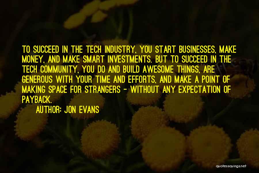 Jon Evans Quotes: To Succeed In The Tech Industry, You Start Businesses, Make Money, And Make Smart Investments. But To Succeed In The