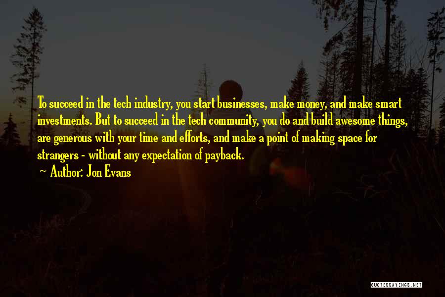 Jon Evans Quotes: To Succeed In The Tech Industry, You Start Businesses, Make Money, And Make Smart Investments. But To Succeed In The