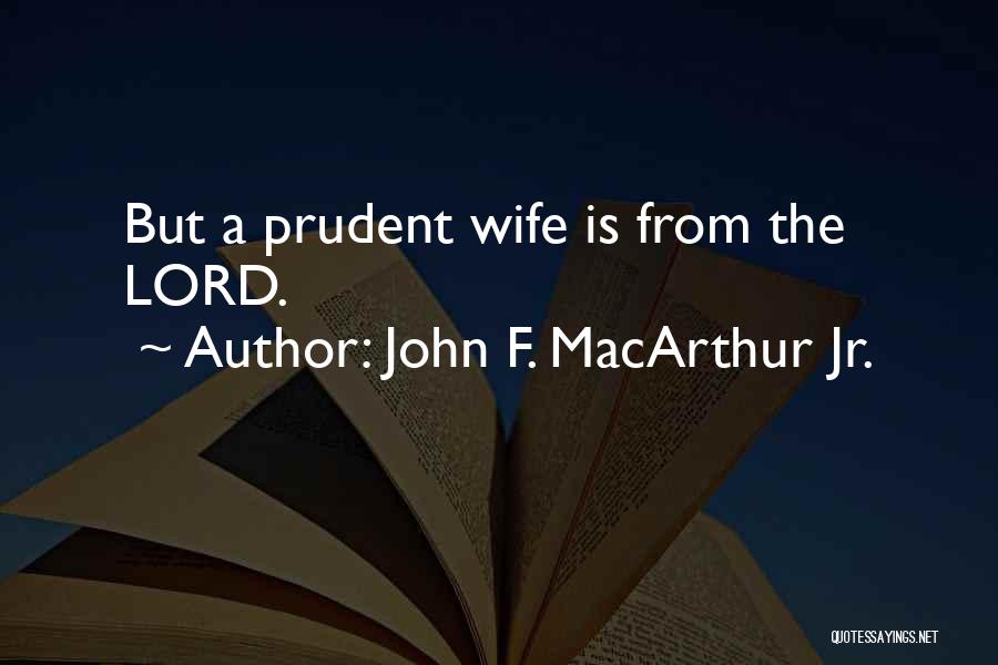 John F. MacArthur Jr. Quotes: But A Prudent Wife Is From The Lord.