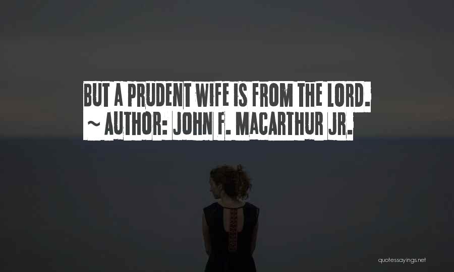 John F. MacArthur Jr. Quotes: But A Prudent Wife Is From The Lord.
