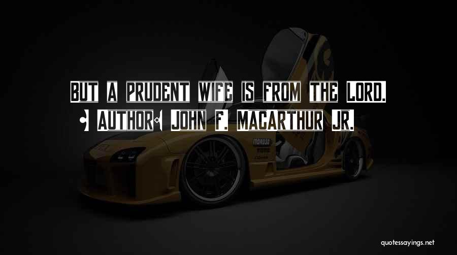 John F. MacArthur Jr. Quotes: But A Prudent Wife Is From The Lord.