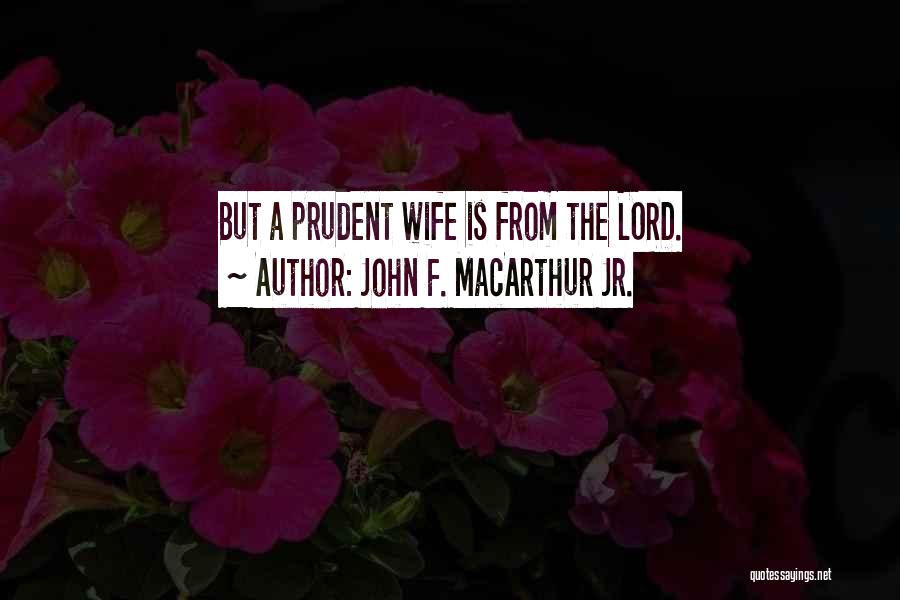 John F. MacArthur Jr. Quotes: But A Prudent Wife Is From The Lord.