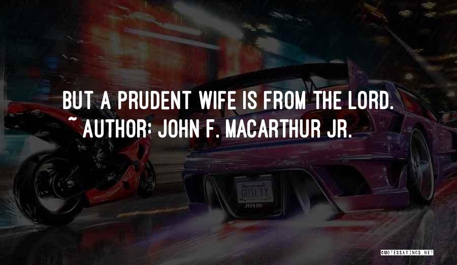 John F. MacArthur Jr. Quotes: But A Prudent Wife Is From The Lord.