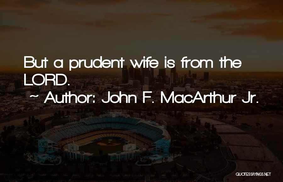 John F. MacArthur Jr. Quotes: But A Prudent Wife Is From The Lord.