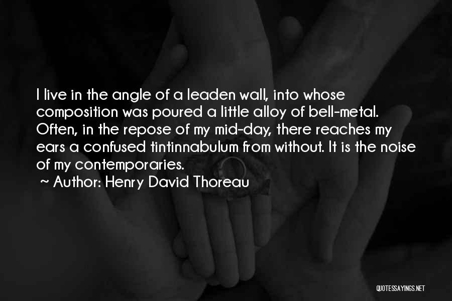 Henry David Thoreau Quotes: I Live In The Angle Of A Leaden Wall, Into Whose Composition Was Poured A Little Alloy Of Bell-metal. Often,