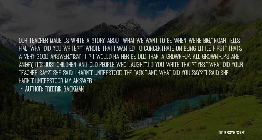 Fredrik Backman Quotes: Our Teacher Made Us Write A Story About What We Want To Be When We're Big, Noah Tells Him. What