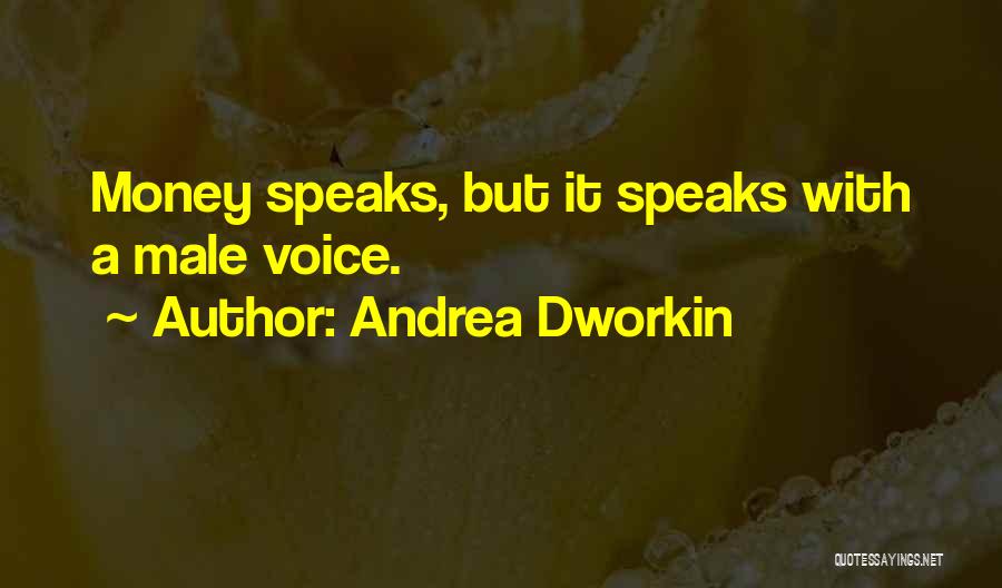 Andrea Dworkin Quotes: Money Speaks, But It Speaks With A Male Voice.