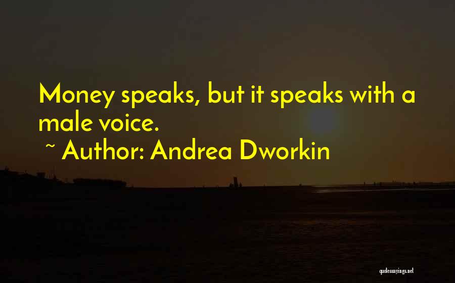 Andrea Dworkin Quotes: Money Speaks, But It Speaks With A Male Voice.
