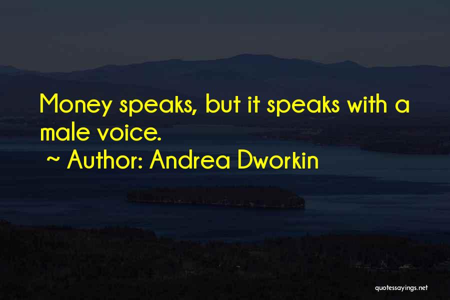 Andrea Dworkin Quotes: Money Speaks, But It Speaks With A Male Voice.