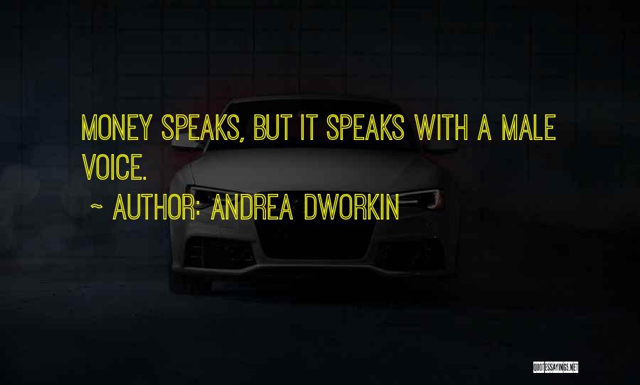 Andrea Dworkin Quotes: Money Speaks, But It Speaks With A Male Voice.
