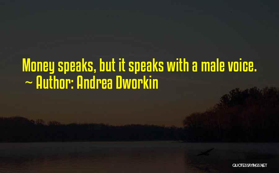 Andrea Dworkin Quotes: Money Speaks, But It Speaks With A Male Voice.