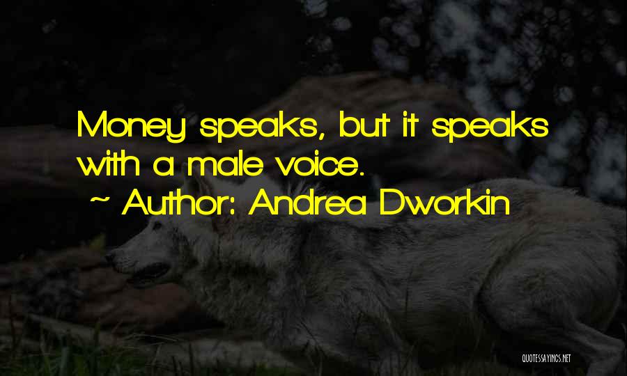 Andrea Dworkin Quotes: Money Speaks, But It Speaks With A Male Voice.
