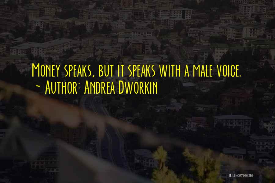 Andrea Dworkin Quotes: Money Speaks, But It Speaks With A Male Voice.