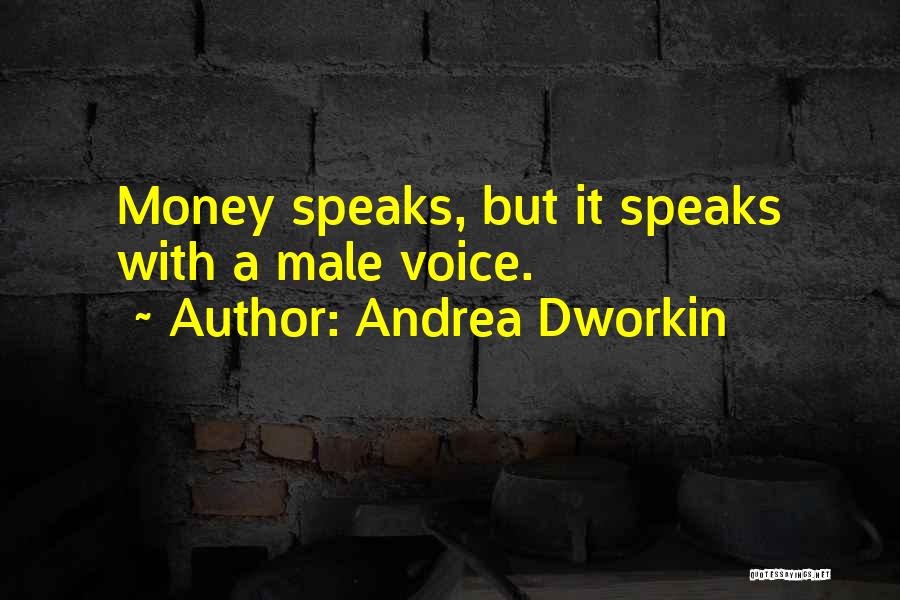 Andrea Dworkin Quotes: Money Speaks, But It Speaks With A Male Voice.