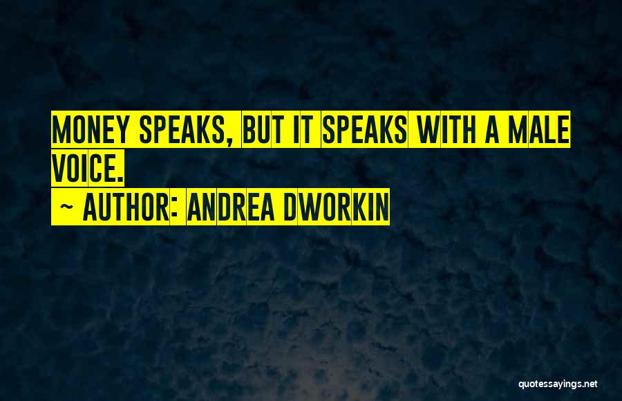 Andrea Dworkin Quotes: Money Speaks, But It Speaks With A Male Voice.