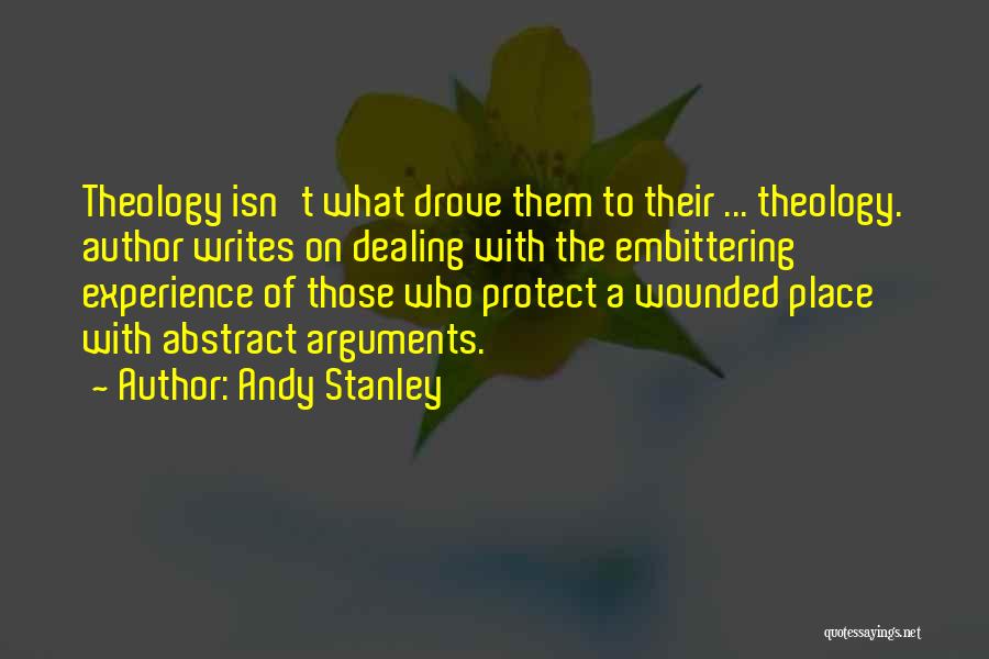 Andy Stanley Quotes: Theology Isn't What Drove Them To Their ... Theology. Author Writes On Dealing With The Embittering Experience Of Those Who
