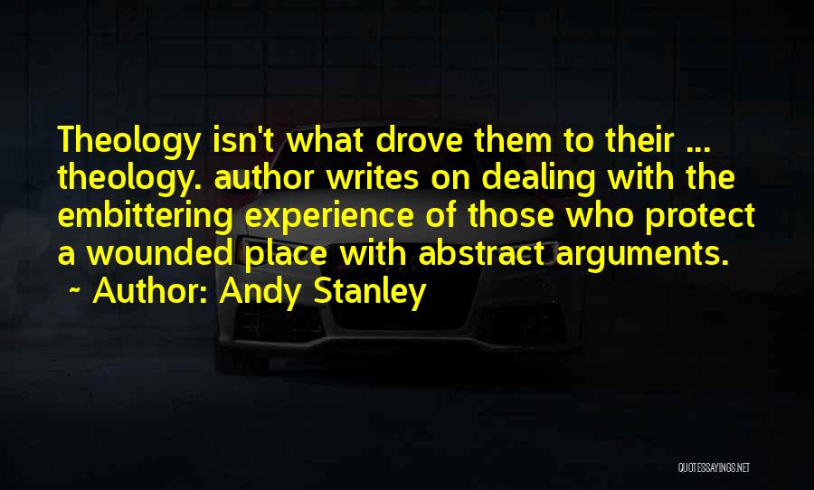 Andy Stanley Quotes: Theology Isn't What Drove Them To Their ... Theology. Author Writes On Dealing With The Embittering Experience Of Those Who