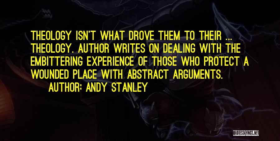 Andy Stanley Quotes: Theology Isn't What Drove Them To Their ... Theology. Author Writes On Dealing With The Embittering Experience Of Those Who