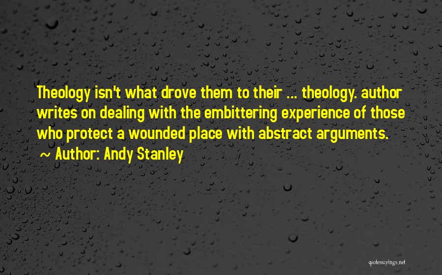 Andy Stanley Quotes: Theology Isn't What Drove Them To Their ... Theology. Author Writes On Dealing With The Embittering Experience Of Those Who