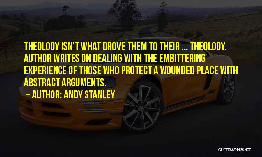 Andy Stanley Quotes: Theology Isn't What Drove Them To Their ... Theology. Author Writes On Dealing With The Embittering Experience Of Those Who