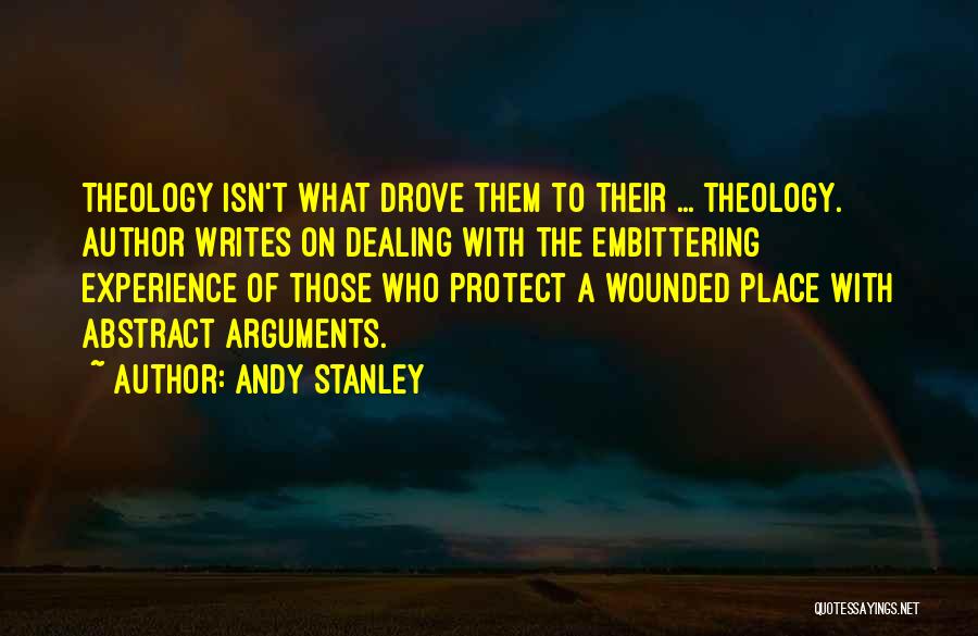 Andy Stanley Quotes: Theology Isn't What Drove Them To Their ... Theology. Author Writes On Dealing With The Embittering Experience Of Those Who