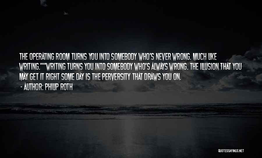 Philip Roth Quotes: The Operating Room Turns You Into Somebody Who's Never Wrong. Much Like Writing.writing Turns You Into Somebody Who's Always Wrong.