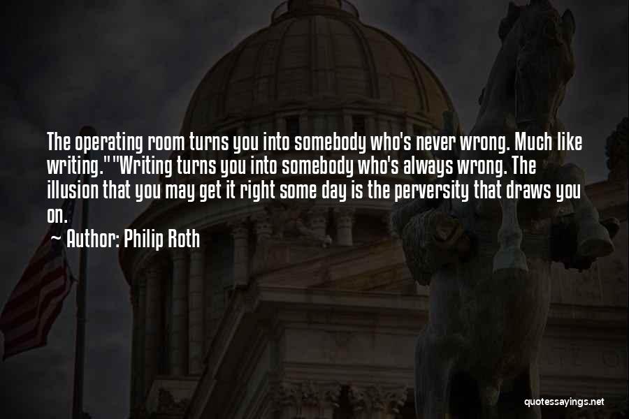 Philip Roth Quotes: The Operating Room Turns You Into Somebody Who's Never Wrong. Much Like Writing.writing Turns You Into Somebody Who's Always Wrong.