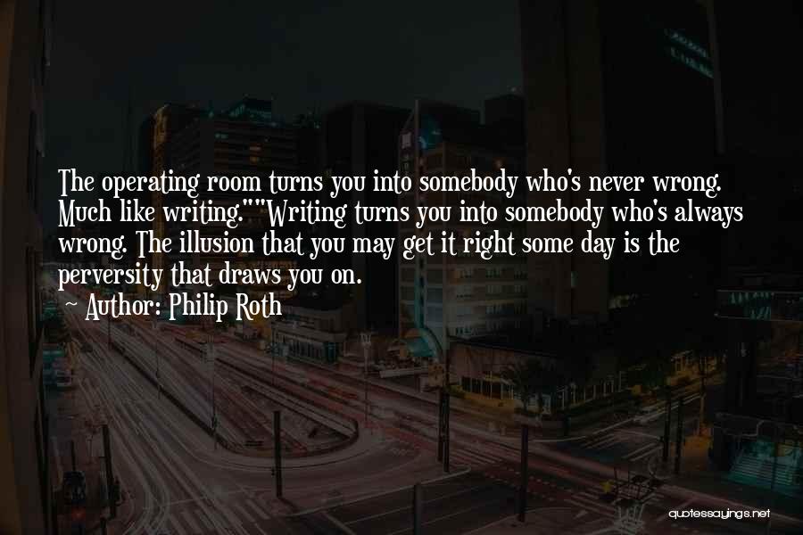 Philip Roth Quotes: The Operating Room Turns You Into Somebody Who's Never Wrong. Much Like Writing.writing Turns You Into Somebody Who's Always Wrong.
