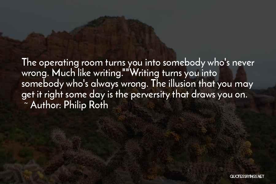 Philip Roth Quotes: The Operating Room Turns You Into Somebody Who's Never Wrong. Much Like Writing.writing Turns You Into Somebody Who's Always Wrong.