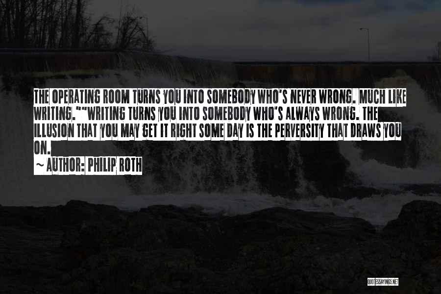 Philip Roth Quotes: The Operating Room Turns You Into Somebody Who's Never Wrong. Much Like Writing.writing Turns You Into Somebody Who's Always Wrong.