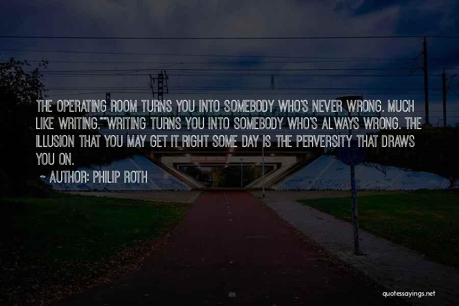 Philip Roth Quotes: The Operating Room Turns You Into Somebody Who's Never Wrong. Much Like Writing.writing Turns You Into Somebody Who's Always Wrong.