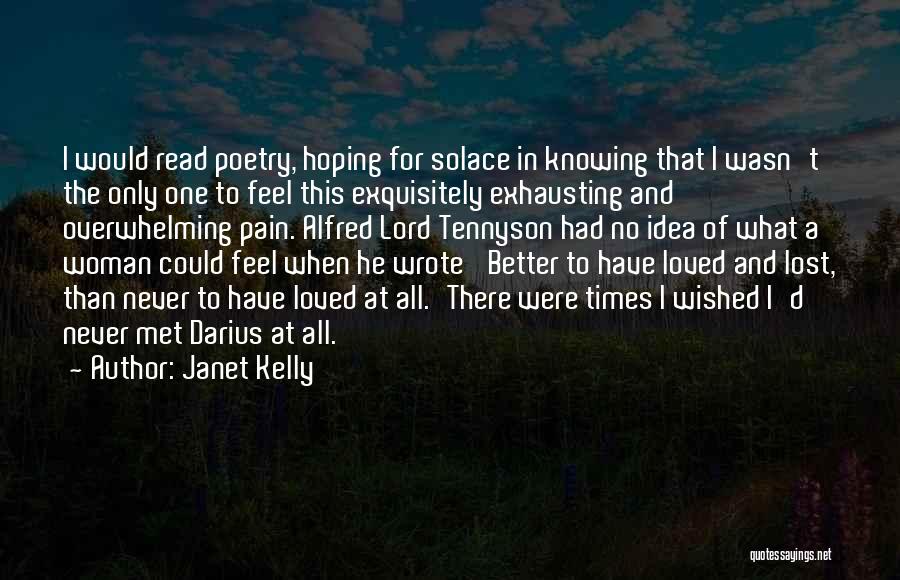 Janet Kelly Quotes: I Would Read Poetry, Hoping For Solace In Knowing That I Wasn't The Only One To Feel This Exquisitely Exhausting