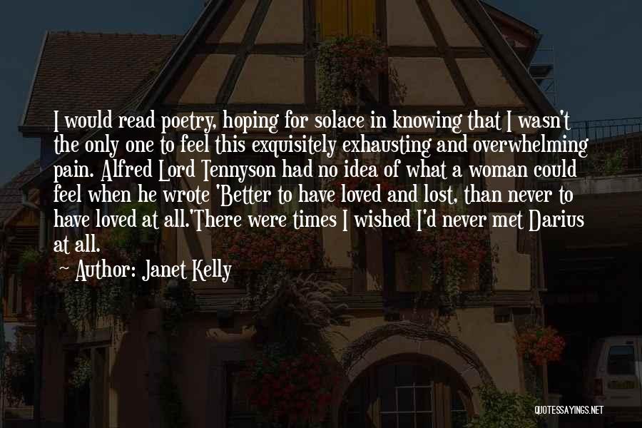 Janet Kelly Quotes: I Would Read Poetry, Hoping For Solace In Knowing That I Wasn't The Only One To Feel This Exquisitely Exhausting