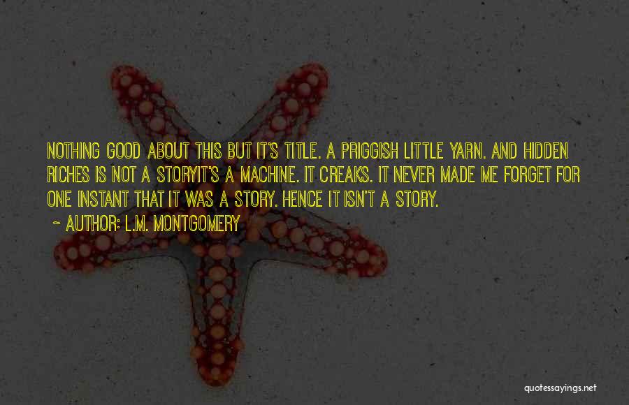 L.M. Montgomery Quotes: Nothing Good About This But It's Title. A Priggish Little Yarn. And Hidden Riches Is Not A Storyit's A Machine.