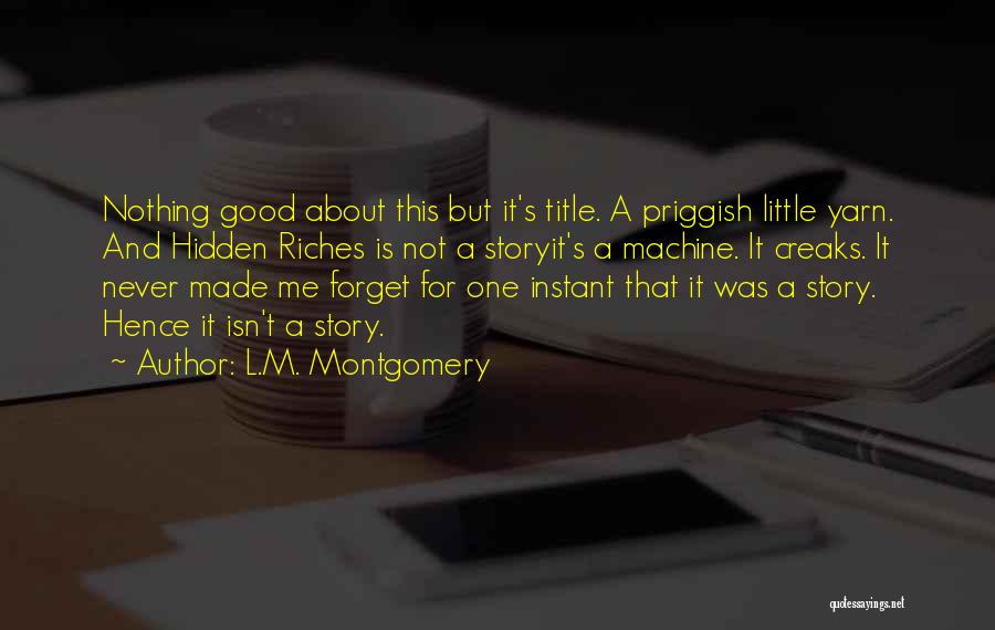 L.M. Montgomery Quotes: Nothing Good About This But It's Title. A Priggish Little Yarn. And Hidden Riches Is Not A Storyit's A Machine.