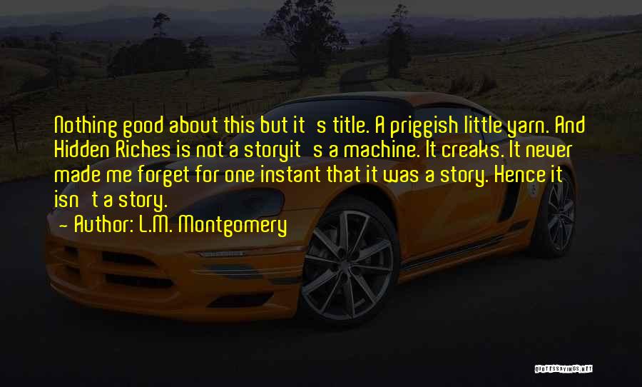 L.M. Montgomery Quotes: Nothing Good About This But It's Title. A Priggish Little Yarn. And Hidden Riches Is Not A Storyit's A Machine.