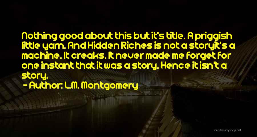 L.M. Montgomery Quotes: Nothing Good About This But It's Title. A Priggish Little Yarn. And Hidden Riches Is Not A Storyit's A Machine.