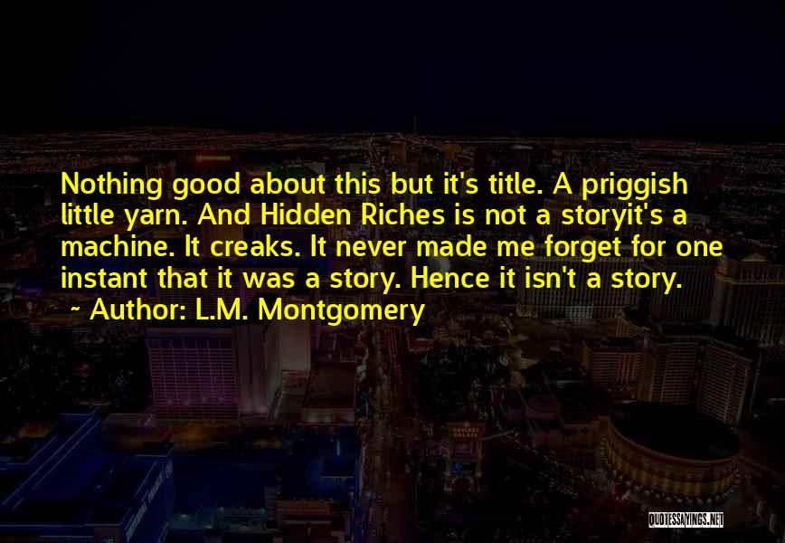 L.M. Montgomery Quotes: Nothing Good About This But It's Title. A Priggish Little Yarn. And Hidden Riches Is Not A Storyit's A Machine.