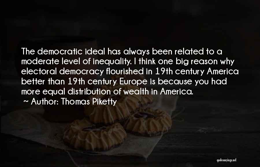 Thomas Piketty Quotes: The Democratic Ideal Has Always Been Related To A Moderate Level Of Inequality. I Think One Big Reason Why Electoral