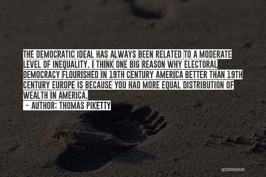 Thomas Piketty Quotes: The Democratic Ideal Has Always Been Related To A Moderate Level Of Inequality. I Think One Big Reason Why Electoral