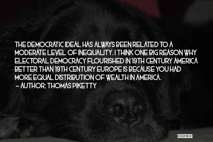 Thomas Piketty Quotes: The Democratic Ideal Has Always Been Related To A Moderate Level Of Inequality. I Think One Big Reason Why Electoral