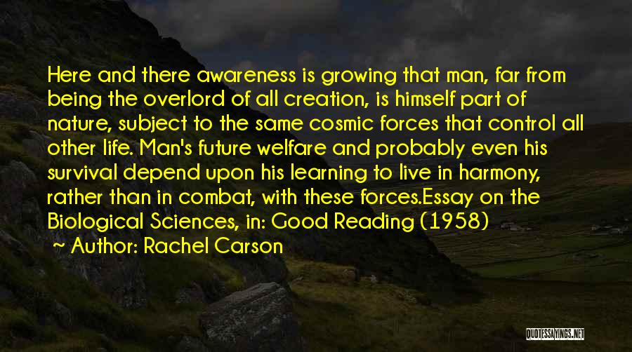 Rachel Carson Quotes: Here And There Awareness Is Growing That Man, Far From Being The Overlord Of All Creation, Is Himself Part Of