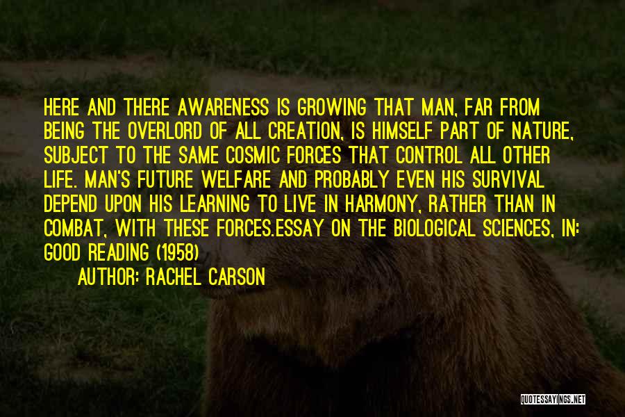 Rachel Carson Quotes: Here And There Awareness Is Growing That Man, Far From Being The Overlord Of All Creation, Is Himself Part Of