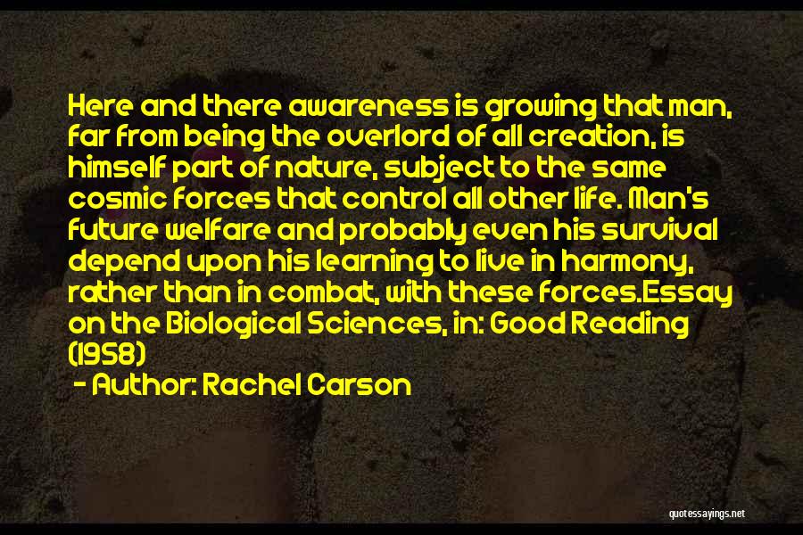 Rachel Carson Quotes: Here And There Awareness Is Growing That Man, Far From Being The Overlord Of All Creation, Is Himself Part Of