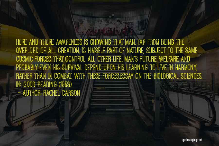 Rachel Carson Quotes: Here And There Awareness Is Growing That Man, Far From Being The Overlord Of All Creation, Is Himself Part Of