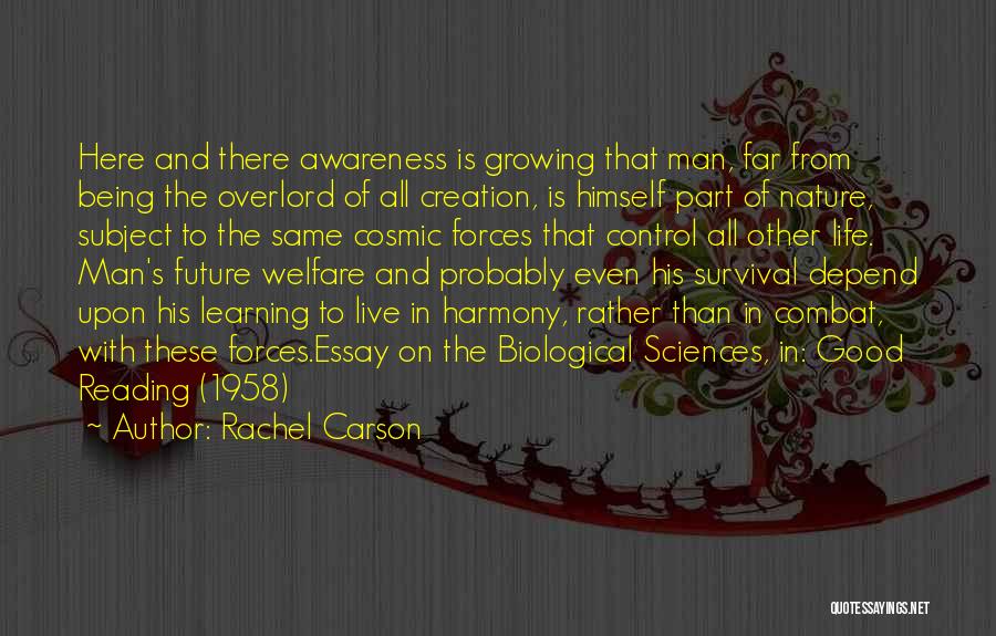 Rachel Carson Quotes: Here And There Awareness Is Growing That Man, Far From Being The Overlord Of All Creation, Is Himself Part Of