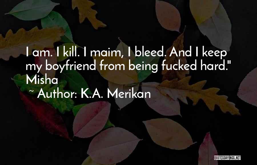 K.A. Merikan Quotes: I Am. I Kill. I Maim, I Bleed. And I Keep My Boyfriend From Being Fucked Hard. Misha