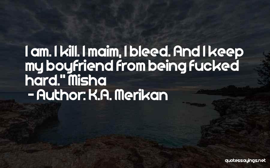 K.A. Merikan Quotes: I Am. I Kill. I Maim, I Bleed. And I Keep My Boyfriend From Being Fucked Hard. Misha